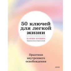 50 ключей для легкой жизни. Практики внутреннего освобождения. Карин Кущик
